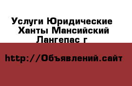 Услуги Юридические. Ханты-Мансийский,Лангепас г.